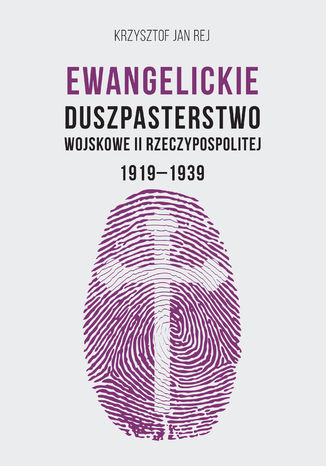 Ewangelickie Duszpasterstwo Wojskowe II Rzeczypospolitej 1919-1939 Krzysztof Jan Rej - okladka książki