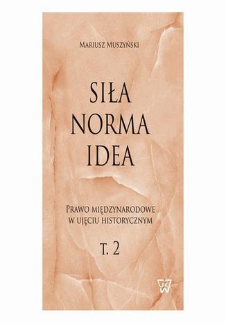 Siła, norma, idea. Prawo międzynarodowe w ujęciu historycznym, tom 2 Mariusz Muszyński - okladka książki