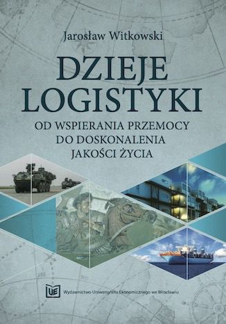 Dzieje logistyki. Od wspierania przemocy do doskonalenia jakości życia Jarosław Witkowski - okladka książki