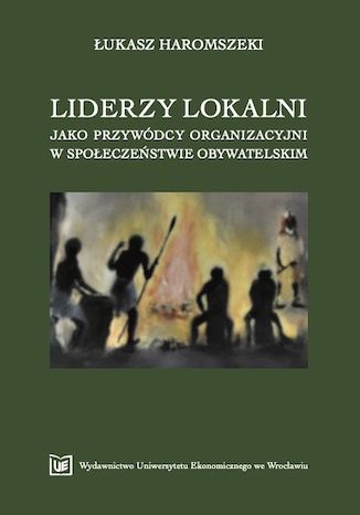 Liderzy lokalni jako przywódcy organizacyjni w społeczeństwie obywatelskim Łukasz Haromszeki - okladka książki