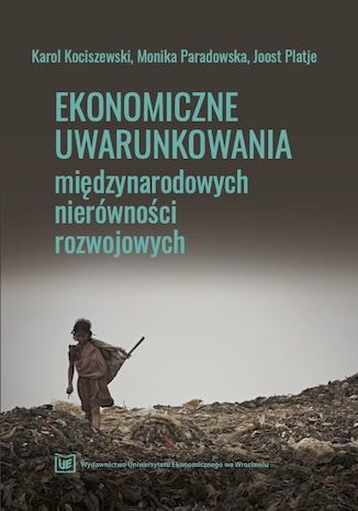 Ekonomiczne uwarunkowania międzynarodowych nierówności rozwojowych Karol Kociszewski, Monika Paradowska, Johannes (Joost) Platje - okladka książki