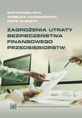 Zagrożenia utraty bezpieczeństwa finansowego przedsiębiorstw Bartłomiej Nita, Angelika Kaczmarczyk, Piotr Oleksyk - okladka książki