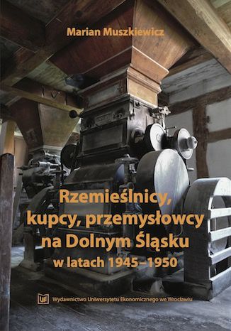 Rzemieślnicy, kupcy, przemysłowcy na Dolnym Śląsku w latach 1945-1950 Marian Muszkiewicz - okladka książki