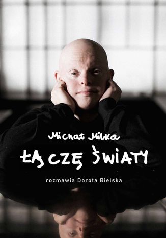 Łączę światy. Michał Milka - Rozmawia Dorota Bielska Dorota Bielska, Michał Milka - okladka książki