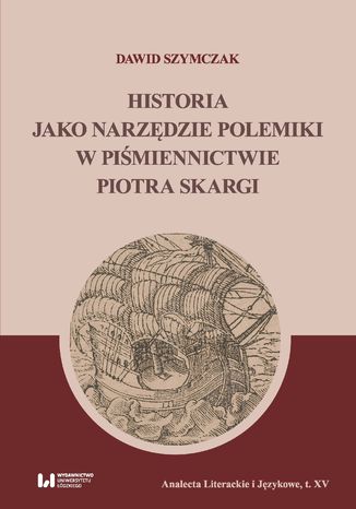 Historia jako narzędzie polemiki w piśmiennictwie Piotra Skargi Dawid Szymczak - okladka książki