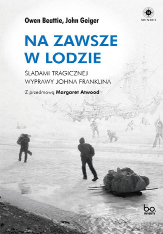 Na zawsze w lodzie. Śladami tragicznej wyprawy Johna Franklina Owen Beattie, John Geiger - okladka książki