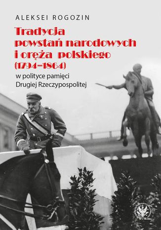 Tradycja powstań narodowych i oręża polskiego (1794-1864) w polityce pamięci II Rzeczypospolitej Aleksei Rogozin - okladka książki