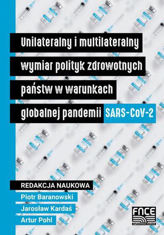 Unilateralny i multilateralny wymiar polityk zdrowotnych państw w warunkach globalnej pandemii SARS-CoV-2 Piotr Baranowski, Jarosław Kardaś, Atrur Pohl - okladka książki