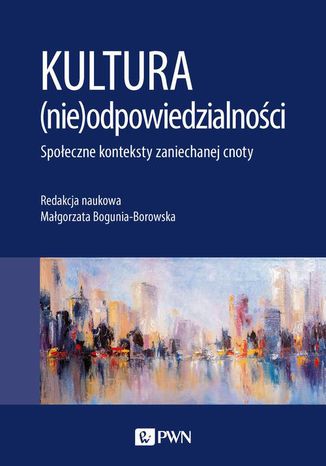 Kultura (nie)odpowiedzialności. Społeczne konteksty zaniechanej cnoty Małgorzata Bogunia-Borowska - okladka książki