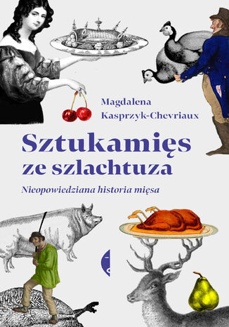 Sztukamięs ze szlachtuza. Nieopowiedziana historia mięsa Magdalena Kasprzyk-Chevriaux - okladka książki