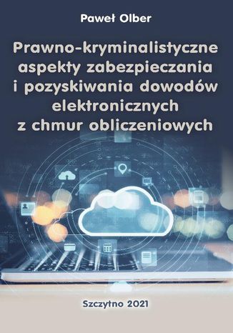 Prawno-kryminalistyczne aspekty zabezpieczania i pozyskiwania dowodów elektronicznych z chmur obliczeniowych Paweł Olber - okladka książki