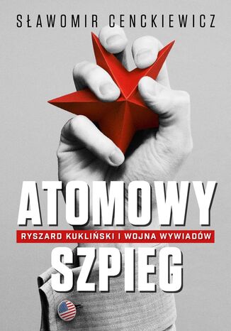 Atomowy szpieg. Ryszard Kukliński i wojna wywiadów Sławomir Cenckiewicz - okladka książki