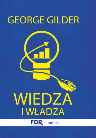 Wiedza i władza. Informacyjna teoria kapitalizmu i wywołana przez nią rewolucja George Gilder - okladka książki