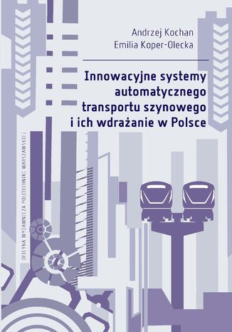 Innowacyjne systemy automatycznego transportu szynowego i ich wdrażanie w Polsce Andrzej Kochan, Emilia Koper-Olecka - okladka książki