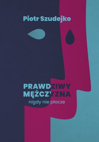 Prawdziwy mężczyzna nigdy nie płacze Piotr Szudejko - okladka książki