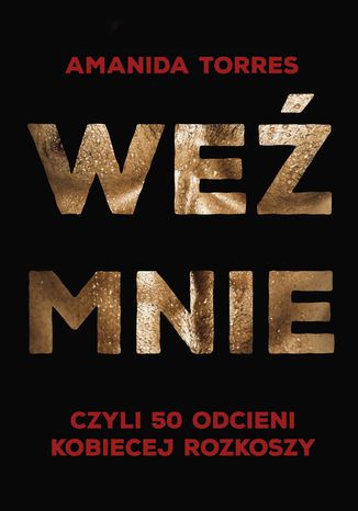 Weź mnie, czyli 50 odcieni kobiecej rozkoszy Amanida Torres - okladka książki