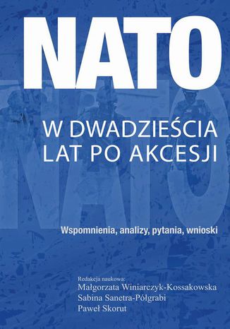 NATO w dwadzieścia lat po akcesji Małgorzata Winiarczyk-Kossakowska, Sabina Sanetra-Półgrabi, Paweł Skorut - okladka książki