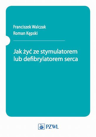 Jak żyć ze stymulatorem lub defibrylatorem serca Franciszek Walczak, Roman Kępski - okladka książki