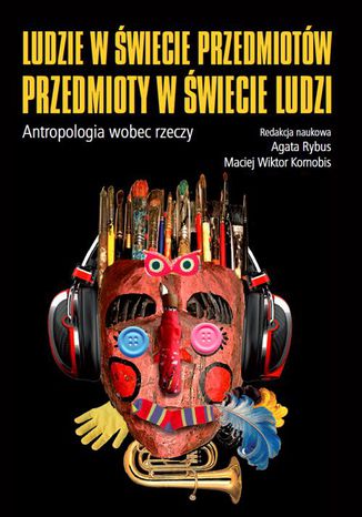 Ludzie w świecie przedmiotów, przedmioty w świecie ludzi Agata Rybus, Maciej Wiktor Kornobis - okladka książki