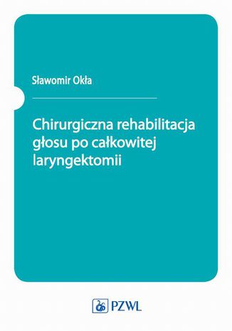 Chirurgiczna rehabilitacja głosu po całkowitej laryngektomii Sławomir Okła - okladka książki