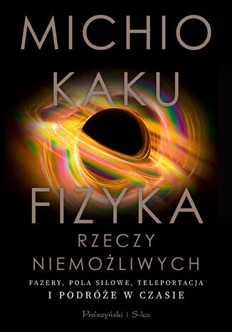 Fizyka rzeczy niemożliwych. Fazery, pola siłowe, teleportacja i podróże w czasie Michio Kaku - okladka książki