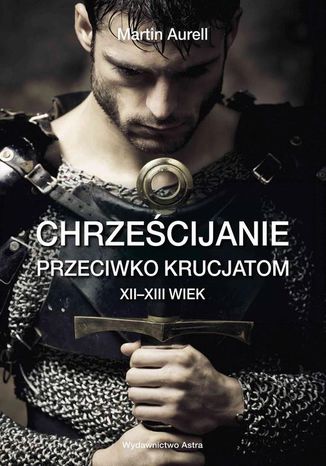 Chrześcijanie przeciwko krucjatom XII-XIII wiek Aurell Martin - okladka książki