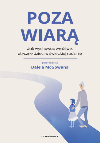 Poza wiarą. Jak wychować etyczne, wrażliwe dzieci w świeckiej rodzinie Dale McGowan - okladka książki