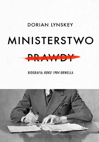 Ministerstwo Prawdy. Biografia Roku 1984 Orwella Dorian Lynskey - okladka książki