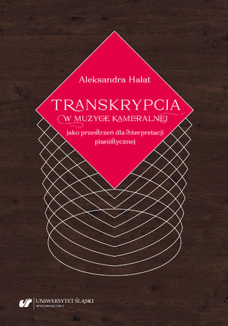 Transkrypcja w muzyce kameralnej jako przestrzeń dla interpretacji pianistycznej Aleksandra Hałat - okladka książki