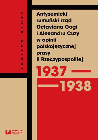 Antysemicki rumuński rząd Octaviana Gogi i Alexandru Cuzy w opinii polskojęzycznej prasy II Rzeczypospolitej (1937-1938) Jacek Walicki - okladka książki