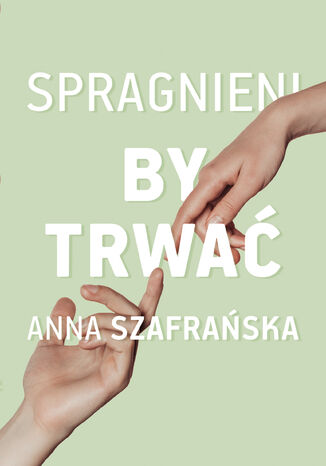Spragnieni, by trwać Anna Szafrańska - okladka książki