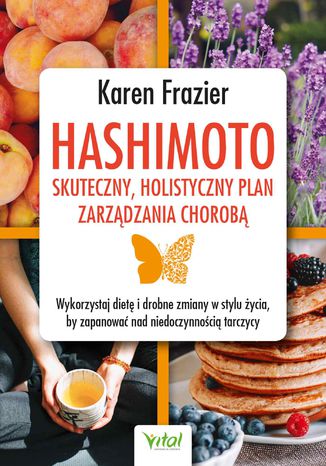 Hashimoto - skuteczny, holistyczny plan zarządzania chorobą. Wykorzystaj dietę i drobne zmiany w stylu życia, by zapanować nad niedoczynnością tarczycy Karen Frazier - okladka książki