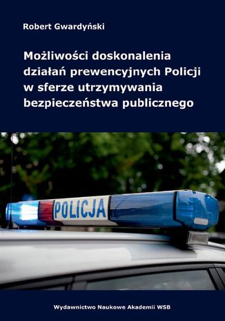 Możliwości doskonalenia działań prewencyjnych Policji w sferze utrzymywania bezpieczeństwa publicznego Robert Gwardyński - okladka książki