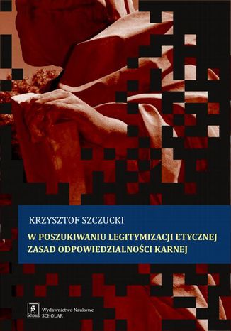 W poszukiwaniu legitymizacji etycznej zasad odpowiedzialności karnej Krzysztof Szczucki - okladka książki