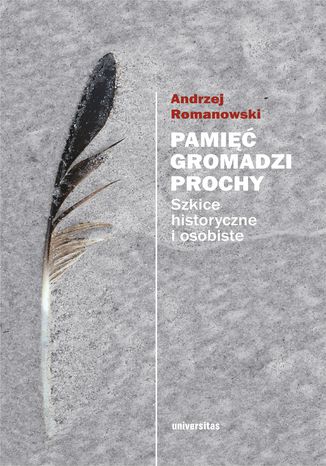 Pamięć gromadzi prochy. Szkice historyczne i osobiste Andrzej Romanowski - okladka książki