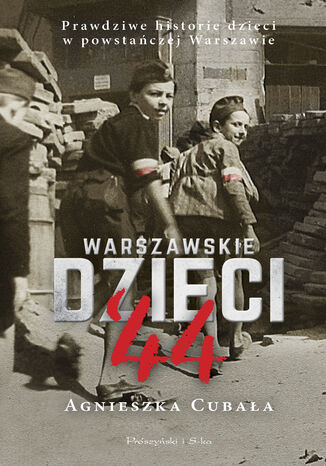 Warszawskie dzieci `44. Prawdziwe historie dzieci w powstańczej Warszawie Agnieszka Cubała - okladka książki