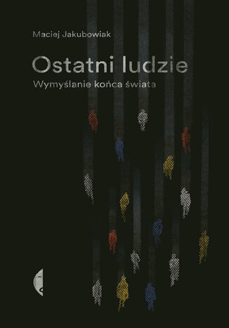 Ostatni ludzie. Wymyślanie końca świata Maciej Jakubowiak - okladka książki