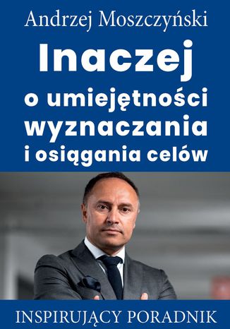 Inaczej o umiejętności wyznaczania i osiągania celów Andrzej Moszczyński - okladka książki