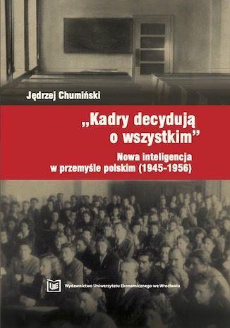 "Kadry decydują o wszystkim". Nowa inteligencja w przemyśle polskim (1945-1946) Jędrzej Chumiński - okladka książki