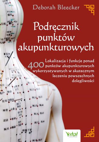 Podręcznik punktów akupunkturowych. Lokalizacja i funkcje ponad 400 punktów akupunkturowych wykorzystywanych w skutecznym leczeniu powszechnych dolegliwości Deborah Bleecker - okladka książki