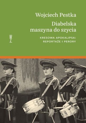 Diabelska maszyna do szycia. Kresowa apokalipsa. Reportaże i perory Wojciech Pestka - okladka książki