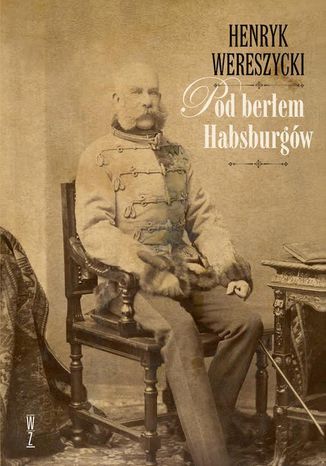 Pod berłem Habsburgów. Zagadnienia narodowościowe Henryk Wereszycki - okladka książki