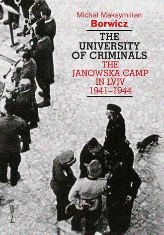 The University of Criminals. The Janowska Camp in Lviv 1941-1944 Michał Maksymilian Borwicz - okladka książki