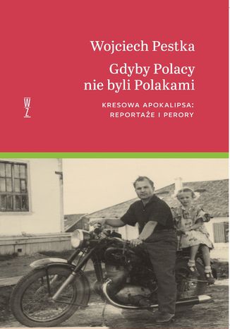 Gdyby Polacy nie byli Polakami. Kresowa apokalipsa: reportaże i perory Wojciech Pestka - okladka książki