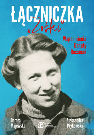 Łączniczka "Zośki". Wspomnienia Danuty Rossman Dorota Majewska, Aleksandra Prykowska - okladka książki