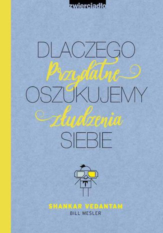 Dlaczego oszukujemy siebie. Przydatne złudzenia Shankar Vedantam, Bill Mesler - okladka książki