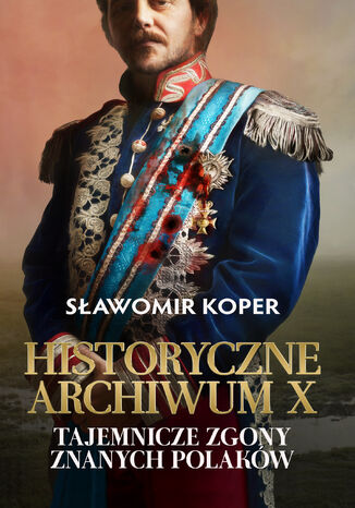 Historyczne Archiwum X. Tajemnicze zgony znanych Polaków Sławomir Koper - okladka książki