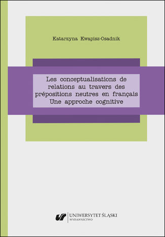 Les conceptualisations de relations au travers des prépositions neutres en français. Une approche cognitive Katarzyna Kwapisz-Osadnik - okladka książki