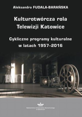 Kulturotwórcza rola Telewizji Katowice Aleksandra Fudala-Barańska - okladka książki