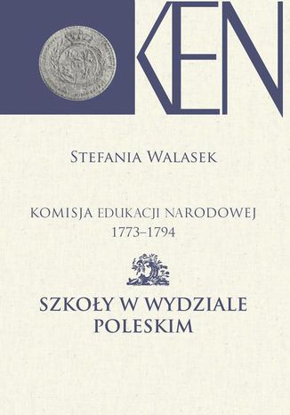 Komisja Edukacji Narodowej 1773-1794. Tom 13. Szkoły w Wydziale Poleskim Stefania Walasek - okladka książki